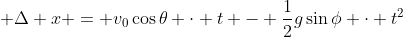 \displaystyle \Delta x = v_0\cos{\theta} \cdot t - \frac{1}{2}g\sin{\phi} \cdot t^2