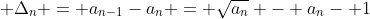 \displaystyle \Delta_{n} = a_{n-1}-a_{n} = \sqrt{a_{n}} - a_{n}- 1