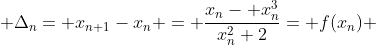 \displaystyle \Delta_{n}= x_{n+1}-x_{n} = \frac{x_{n}- x^{3}_{n}}{x^{2}_{n}+2}= f(x_{n}) 