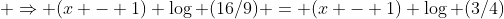 \displaystyle \Rightarrow (x - 1) \log (16/9) = (x - 1) \log (3/4)