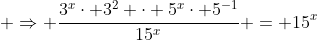 \displaystyle \Rightarrow \frac{3^x\cdot 3^2 \cdot 5^{x}\cdot 5^{-1}}{15^x} = 15^{x}
