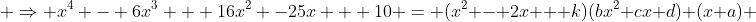 \displaystyle \Rightarrow {x^4 - 6x^3 + 16x^2 -25x + 10} = (x^2 - 2x + k)(bx^2+cx+d)+(x+a) 