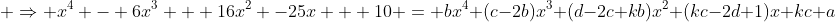 \displaystyle \Rightarrow {x^4 - 6x^3 + 16x^2 -25x + 10} = bx^4+(c-2b)x^3+(d-2c+kb)x^2+(kc-2d+1)x+kc+a