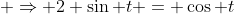 \displaystyle \Rightarrow 2 \sin t = \cos t