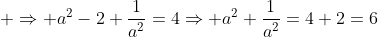 \displaystyle \Rightarrow a^2-2+\frac{1}{a^2}=4\Rightarrow a^2+\frac{1}{a^2}=4+2=6