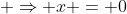 \displaystyle \Rightarrow x = 0