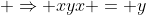 \displaystyle \Rightarrow xyx = y