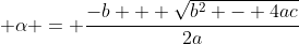 \displaystyle \alpha = \frac{-b + \sqrt{b^2 - 4ac}}{2a}