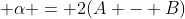 \displaystyle \alpha = 2(A - B)
