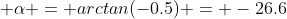 \displaystyle \alpha = arctan(-0.5) = -26.6