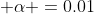 \displaystyle \alpha =0.01