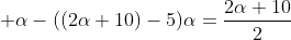 \displaystyle \alpha-((2\alpha+10)-5)\alpha=\frac{2\alpha+10}{2}