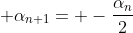 \displaystyle \alpha_{n+1}= -\frac{\alpha_{n}}{2}