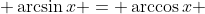 \displaystyle \arcsin{x} = \arccos{x} 