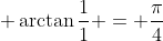 \displaystyle \arctan{\frac{1}{1}} = \frac{\pi}{4}