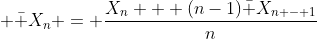 \displaystyle \bar X_n = \frac{X_{n} + (n-1)\bar X_{n - 1}}{n}