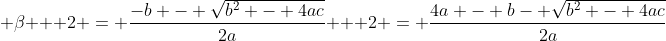 \displaystyle \beta + 2 = \frac{-b - \sqrt{b^2 - 4ac}}{2a} + 2 = \frac{4a - b- \sqrt{b^2 - 4ac}}{2a}