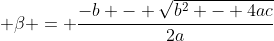 \displaystyle \beta = \frac{-b - \sqrt{b^2 - 4ac}}{2a}