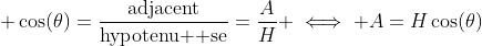 \displaystyle \cos(\theta)=\frac{\text{adjacent}}{\text{hypotenu  se}}=\frac{A}{H} \iff A=H\cos(\theta)