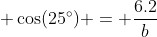 \displaystyle \cos(25^\circ) = \frac{6.2}{b}