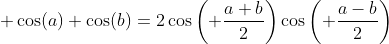\displaystyle \cos(a)+\cos(b)=2\cos\left( \frac{a+b}{2}\right)\cos\left( \frac{a-b}{2}\right)
