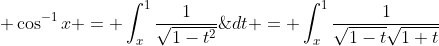 \displaystyle \cos^{-1}{x} = \int_{x}^{1}\frac{1}{\sqrt{1-t^2}}\;{dt} = \int_{x}^{1}\frac{1}{\sqrt{1-t}\sqrt{1+t}}\;{dt}