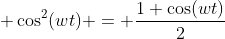 \displaystyle \cos^2(wt) = \frac{1+\cos(wt)}{2}