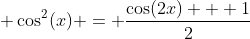 \displaystyle \cos^2(x) = \frac{\cos(2x) + 1}{2}