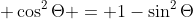 \displaystyle \cos^2\Theta = 1-\sin^2\Theta
