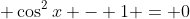 \displaystyle \cos^2{x} - 1 = 0