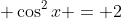 \displaystyle \cos^2{x} = 2