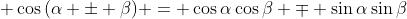 \displaystyle \cos{(\alpha \pm \beta)} = \cos{\alpha}\cos{\beta} \mp \sin{\alpha}\sin{\beta}