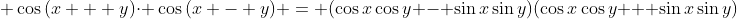 \displaystyle \cos{(x + y)}\cdot \cos{(x - y)} = (\cos{x}\cos{y} - \sin{x}\sin{y})(\cos{x}\cos{y} + \sin{x}\sin{y})