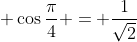 \displaystyle \cos{\frac{\pi}{4}} = \frac{1}{\sqrt{2}}