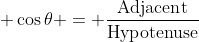 \displaystyle \cos{\theta} = \frac{\textrm{Adjacent}}{\textrm{Hypotenuse}}