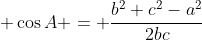 \displaystyle \cos{A} = \frac{b^2+c^2-a^2}{2bc}