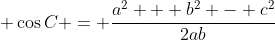 \displaystyle \cos{C} = \frac{a^2 + b^2 - c^2}{2ab}
