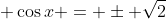 \displaystyle \cos{x} = \pm \sqrt{2}