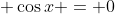 \displaystyle \cos{x} = 0