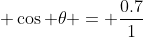 \displaystyle \cos \theta = \frac{0.7}{1}