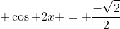 \displaystyle \cos 2x = \frac{-\sqrt{2}}{2}
