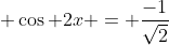 \displaystyle \cos 2x = \frac{-1}{\sqrt{2}}