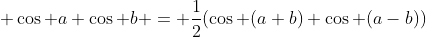 \displaystyle \cos a \cos b = \frac{1}{2}(\cos (a+b)+\cos (a-b))
