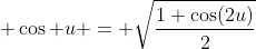\displaystyle \cos u = \sqrt{\frac{1+\cos(2u)}{2}}