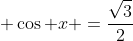 \displaystyle \cos x =\frac{\sqrt{3}}{2}