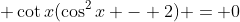 \displaystyle \cot{x}(\cos^2{x} - 2) = 0