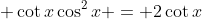 \displaystyle \cot{x}\cos^2{x} = 2\cot{x}