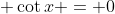 \displaystyle \cot{x} = 0