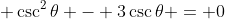 \displaystyle \csc^2{\theta} - 3\csc{\theta} = 0