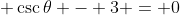 \displaystyle \csc{\theta} - 3 = 0